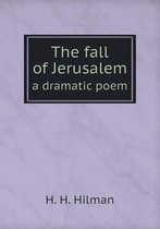 The fall of Jerusalem a dramatic poem