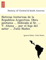 Noticias Historicas de La Republica Argentina. Obra Postuma ... Dedicada Al Sr. ... V. Alsina ... Por El Hijo del Autor ... Julio Nun EZ.