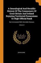 A Genealogical and Heraldic History of the Commoners of Great Britain and Ireland Enjoying Territorial Possessions or High Official Rank