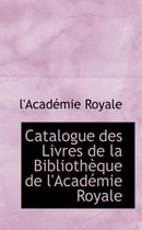 Catalogue Des Livres de La Biblioth Que de L'Acad Mie Royale