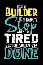 I'm A Builder I Don't Stop When I'm Tired I Stop When I'm Done!