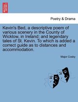 Kevin's Bed, a Descriptive Poem of Various Scenery in the County of Wicklow, in Ireland; And Legendary Tales of St. Kevin. to Which Is Added a Correct Guide as to Distances and Acc