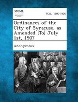Ordinances of the City of Syracuse, as Amended [to] July 1st, 1907