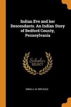 Indian Eve and Her Descendants. an Indian Story of Bedford County, Pennsylvania