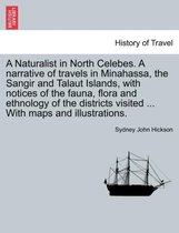 A Naturalist in North Celebes. a Narrative of Travels in Minahassa, the Sangir and Talaut Islands, with Notices of the Fauna, Flora and Ethnology of the Districts Visited ... with Maps and Il