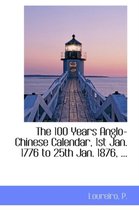 The 100 Years Anglo-Chinese Calendar, 1st Jan. 1776 to 25th Jan. 1876, ...