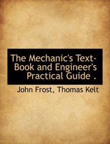 The Mechanic's Text-Book and Engineer's Practical Guide .