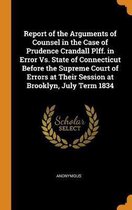 Report of the Arguments of Counsel in the Case of Prudence Crandall Plff. in Error vs. State of Connecticut Before the Supreme Court of Errors at Their Session at Brooklyn, July Term 1834