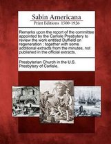 Remarks Upon the Report of the Committee Appointed by the Carlisle Presbytery to Review the Work Entitled Duffield on Regeneration