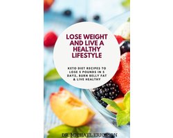 Lose Weight and Live a Healthy Lifestyle: Keto Diet Recipes to Lose 5 Pounds In 5 Days, Burn Belly Fat & Live Healthy