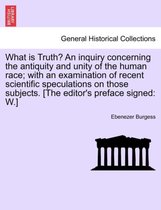 What Is Truth? an Inquiry Concerning the Antiquity and Unity of the Human Race; With an Examination of Recent Scientific Speculations on Those Subjects. [The Editor's Preface Signe