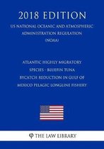 Atlantic Highly Migratory Species - Bluefin Tuna Bycatch Reduction in Gulf of Mexico Pelagic Longline Fishery (Us National Oceanic and Atmospheric Administration Regulation) (Noaa) (2018 Edit