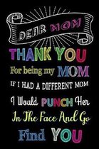 Dear Mom, Thank You For Being My Mom. If I Had A Different Mom, I Would Punch Her In The Face And Go Find You