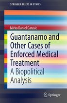 SpringerBriefs in Ethics - Guantanamo and Other Cases of Enforced Medical Treatment