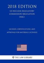 Licenses, Certifications, and Approvals for Materials Licensees (Us Nuclear Regulatory Commission Regulation) (Nrc) (2018 Edition)