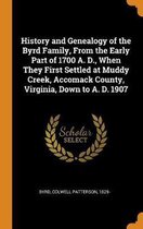 History and Genealogy of the Byrd Family, from the Early Part of 1700 A. D., When They First Settled at Muddy Creek, Accomack County, Virginia, Down to A. D. 1907