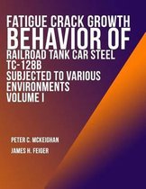 Fatigue Crack Growth Behavior of Railroad Tank Car Steel Tc-128b Subjected to Various Environments Volume I