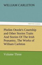 Phelim Otoole's Courtship and Other Stories Traits and Stories of the Irish Peasantry, the Works of William Carleton, Volume Three