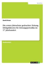 Die ersten Jahrzehnte gedruckter Zeitung. Erfolgsfaktoren fur Zeitungsperiodika im 17. Jahrhundert