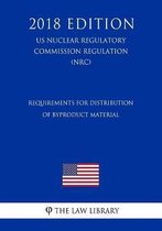 Requirements for Distribution of Byproduct Material (Us Nuclear Regulatory Commission Regulation) (Nrc) (2018 Edition)