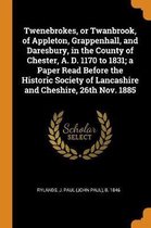 Twenebrokes, or Twanbrook, of Appleton, Grappenhall, and Daresbury, in the County of Chester, A. D. 1170 to 1831; A Paper Read Before the Historic Society of Lancashire and Cheshire, 26th Nov