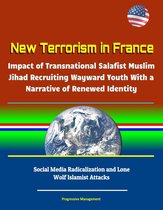 New Terrorism in France: Impact of Transnational Salafist Muslim Jihad Recruiting Wayward Youth With a Narrative of Renewed Identity, Social Media Radicalization and Lone Wolf Islamist Attacks