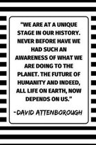 ''We Are At A Unique Stage In Our History. Never Before Have We Had Such An Awareness Of What We Are Doing To The Planet. The Future Of Humanity And Indeed, All Life On Earth, Now It Depends 