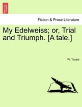 My Edelweiss; Or, Trial and Triumph. [A Tale.]