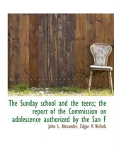The Sunday School and the Teens; The Report of the Commission on Adolescence Authorized by the San F