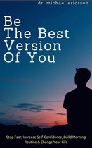 Be The Best Version of You: Stop Fear, Increase Self-Confidence, Build Morning Routine & Change Your Life