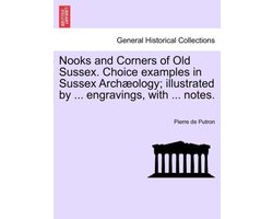 Nooks and Corners of Old Sussex. Choice Examples in Sussex Arch Ology; Illustrated by ... Engravings, with ... Notes.