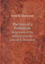 The lays of a Bohemian Being some of the metrical conceits of Scott R. Sherwood