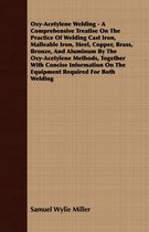 Oxy-Acetylene Welding - A Comprehensive Treatise On The Practice Of Welding Cast Iron, Malleable Iron, Steel, Copper, Brass, Bronze, And Aluminum By The Oxy-Acetylene Methods, Toge