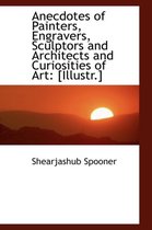 Anecdotes of Painters, Engravers, Sculptors and Architects and Curiosities of Art