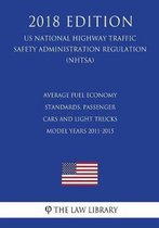 Average Fuel Economy Standards, Passenger Cars and Light Trucks - Model Years 2011-2015 (Us National Highway Traffic Safety Administration Regulation) (Nhtsa) (2018 Edition)