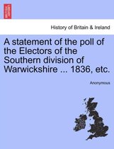 A Statement of the Poll of the Electors of the Southern Division of Warwickshire ... 1836, Etc.