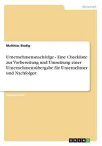 Unternehmensnachfolge - Eine Checkliste zur Vorbereitung und Umsetzung einer Unternehmensubergabe fur Unternehmer und Nachfolger