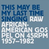 This May Be My Last Time Singing: Raw: African-American Gospel On
45Rpm, 1957-1982