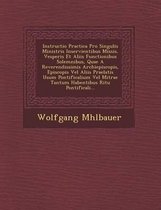 Instructio Practica Pro Singulis Ministris Inservientibus Missis, Vesperis Et Aliis Functionibus Solemnibus, Quae a Reverendissimis Archiepiscopis, Episcopis Vel Aliis Praelatis Usum Pontific