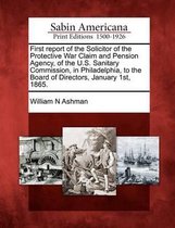 First Report of the Solicitor of the Protective War Claim and Pension Agency, of the U.S. Sanitary Commission, in Philadelphia, to the Board of Directors, January 1st, 1865.