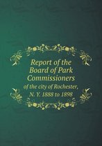 Report of the Board of Park Commissioners of the city of Rochester, N. Y. 1888 to 1898