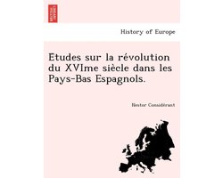 E Tudes Sur La Re Volution Du Xvime Sie Cle Dans Les Pays-Bas Espagnols.