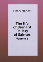 The life of Bernard Palissy of Saintes Volume 1