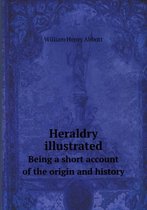 Heraldry illustrated Being a short account of the origin and history