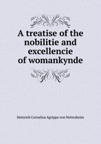 A treatise of the nobilitie and excellencie of womankynde