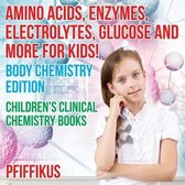 Amino Acids, Enzymes, Electrolytes, Glucose and More for Kids! Body Chemistry Edition - Children's Clinical Chemistry Books