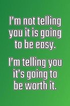 I'm Not Telling You It's Going to Be Easy. I'm Telling You It's Going to Be Worth It