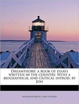 Dreamthorp; A Book of Essays Written in the Country. with a Biographical and Critical Introd. by Joh