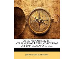 Over Hypotheek Ter Verzekering Eener Vordering Uit Papier Aan Order ...