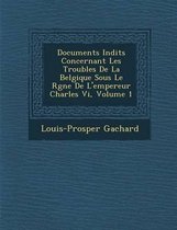Documents in Dits Concernant Les Troubles de La Belgique Sous Le R Gne de L'Empereur Charles VI, Volume 1